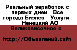 Реальный заработок с первых дней - Все города Бизнес » Услуги   . Ненецкий АО,Великовисочное с.